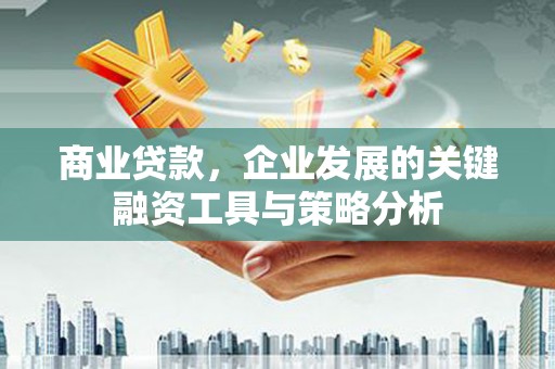科右前旗商业贷款，企业发展的关键融资工具与策略分析