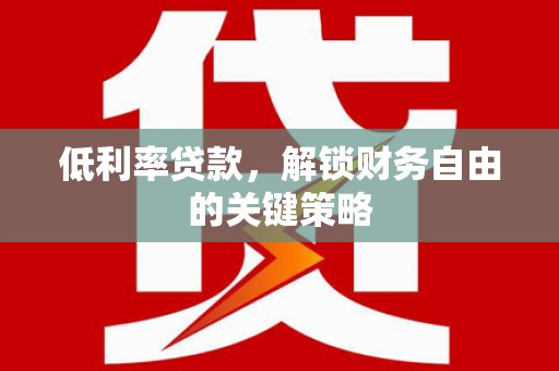 科右前旗低利率贷款，解锁财务自由的关键策略