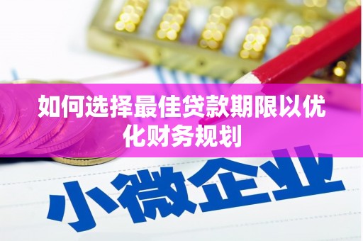 科右前旗如何选择最佳贷款期限以优化财务规划