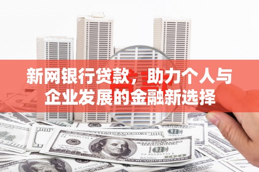 科右前旗新网银行贷款，助力个人与企业发展的金融新选择