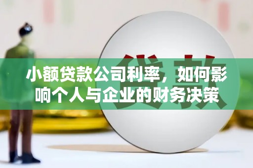 科右前旗小额贷款公司利率，如何影响个人与企业的财务决策