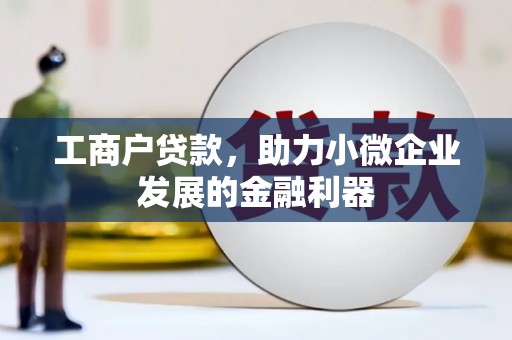 科右前旗工商户贷款，助力小微企业发展的金融利器