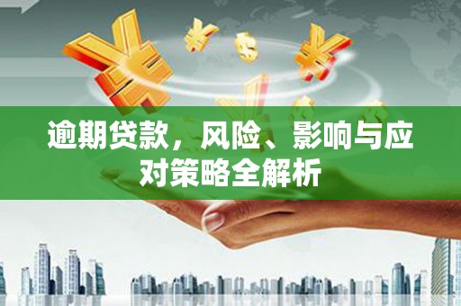 科右前旗逾期贷款，风险、影响与应对策略全解析