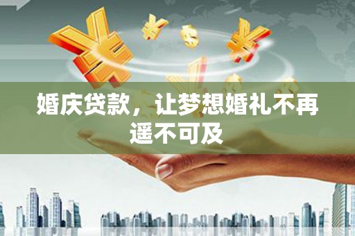 科右前旗婚庆贷款，让梦想婚礼不再遥不可及