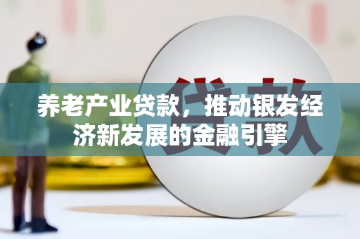 科右前旗养老产业贷款，推动银发经济新发展的金融引擎