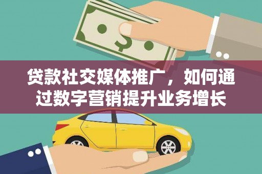 科右前旗贷款社交媒体推广，如何通过数字营销提升业务增长