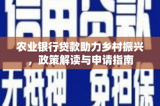 科右前旗农业银行贷款助力乡村振兴，政策解读与申请指南
