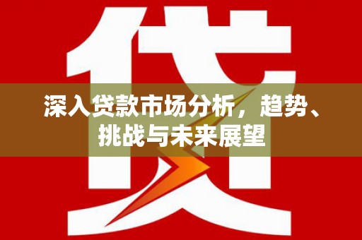 科右前旗深入贷款市场分析，趋势、挑战与未来展望