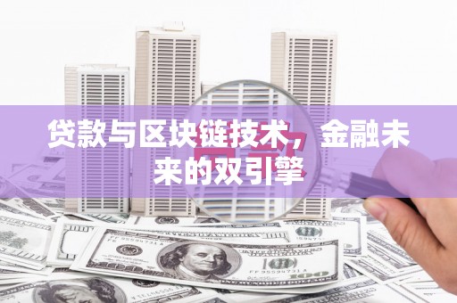科右前旗贷款与区块链技术，金融未来的双引擎
