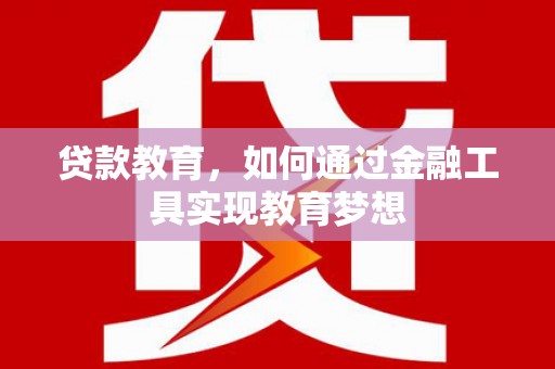 科右前旗贷款教育，如何通过金融工具实现教育梦想