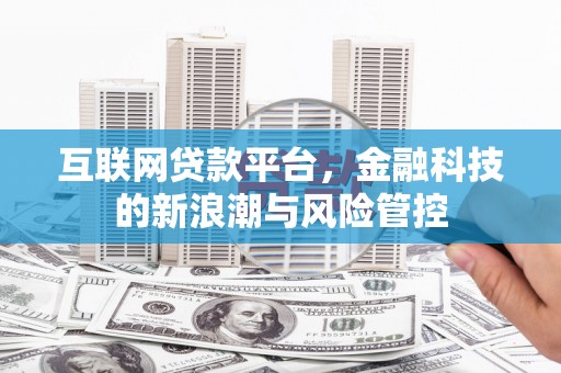 科右前旗互联网贷款平台，金融科技的新浪潮与风险管控