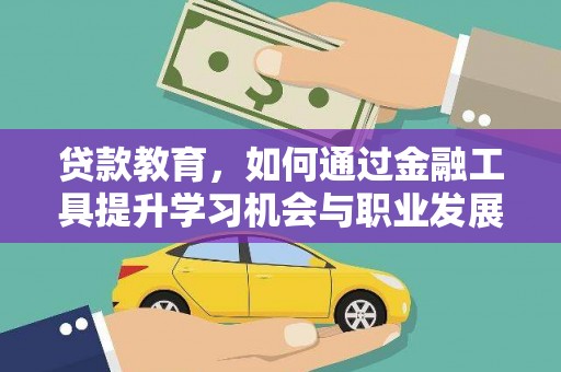 科右前旗贷款教育，如何通过金融工具提升学习机会与职业发展