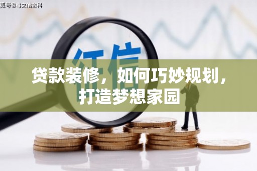 科右前旗贷款装修，如何巧妙规划，打造梦想家园
