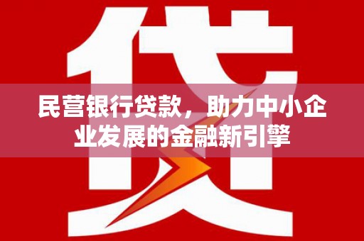 科右前旗民营银行贷款，助力中小企业发展的金融新引擎