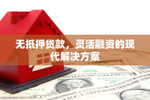科右前旗无抵押贷款，灵活融资的现代解决方案